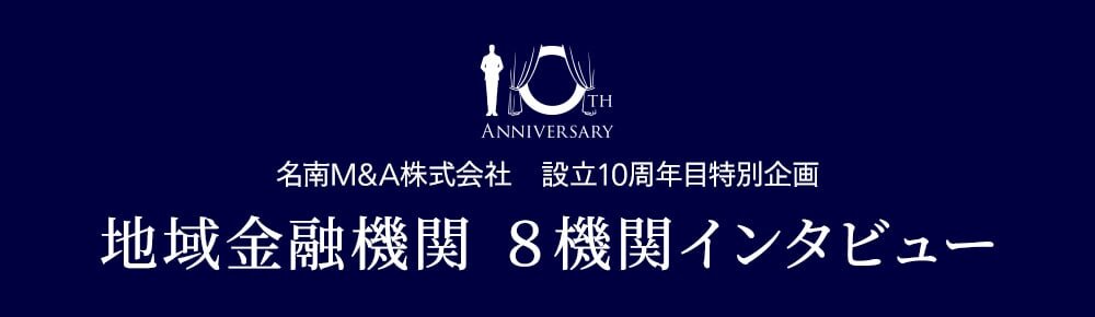 名南M&A株式会社 設立10周年目特別企画 地域金融機関 8機関インタビュー